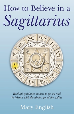 How to Believe in a Sagittarius: Real Life Huidance on How to Get on and Be Friends with the Ninth Sign of the Zodiac - English, Mary