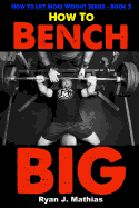 How To Bench BIG: 12 Week Bench Press Program and Technique Guide