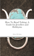 How To Bend Tubing: A Guide for Jewellers and Hobbyists