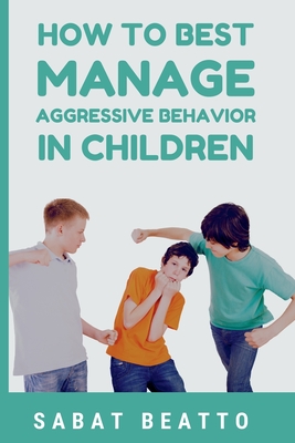 How To Best Manage Aggressive Behavior in Children - Beatto, Sabat