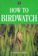 How to Birdwatch - Moss, Stephen, Dr., PhD