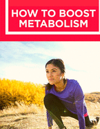 How to Boost Your Metabolism: Learn How Build Muscle, Weight Loss, and Increase Your Energy: Learn How Build Muscle, Weight Loss, and Increase Your Energy