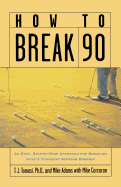 How to Break 90: An Easy Approach for Breaking Golf's Toughest Scoring Barrier