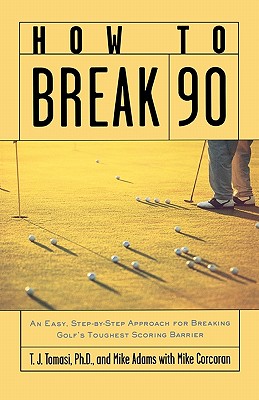 How to Break 90: An Easy Approach for Breaking Golf's Toughest Scoring Barrier - Tomasi, T J, Dr., Ph.D., and Adams, Mike, and Tomasi T J