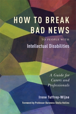 How to Break Bad News to People with Intellectual Disabilities: A Guide for Carers and Professionals - Tuffrey-Wijne, Irene, and Hollins, Sheila (Foreword by)