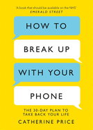 How to Break Up With Your Phone: 'If you are a human being and you own a smartphone, you need this book.' Jonathan Haidt