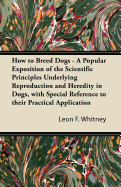 How to Breed Dogs - A Popular Exposition of the Scientific Principles Underlying Reproduction and Heredity in Dogs, with Special Reference to Their Practical Application