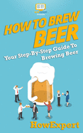 How to Brew Beer: Your Step By Step Guide To Brewing Beer