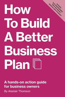 How to Build a Better Business Plan: A hands-on action guide for business owners - Thomson, Alastair