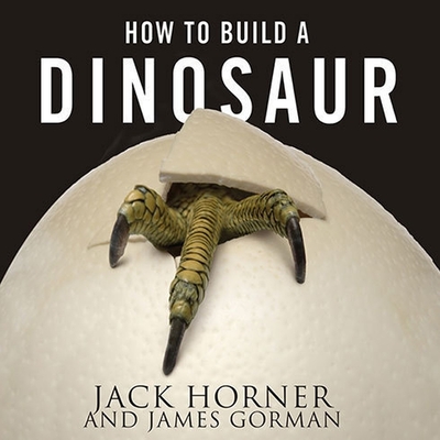 How to Build a Dinosaur Lib/E: Extinction Doesn't Have to Be Forever - Gorman, James, and Horner, Jack, and Lawlor, Patrick Girard (Read by)