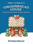 How to Build a Gingerbread House: A Step-By-Step Guide to Sweet Results