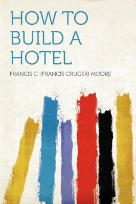 How to Build a Hotel - Moore, Francis C