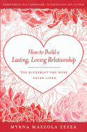 How to Build a Lasting, Loving Relationship: The Blueprint You Were Never Given