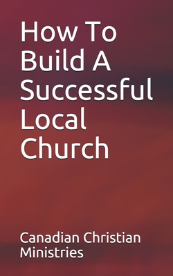 How To Build A Successful Local Church - Johnson, Pat And Pamela (Editor), and Ministries, Canadian Christian