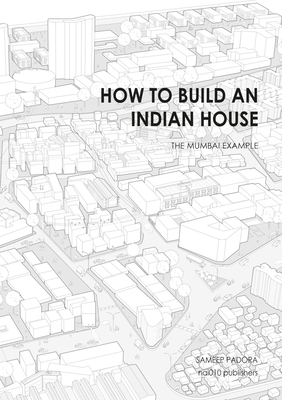 How to Build an Indian House: The Mumbai Example - Padora, Sameep, and Bhatia, Kunal (Photographer)