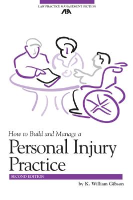 How to Build and Manage a Personal Injury Practice - Gibson, K William