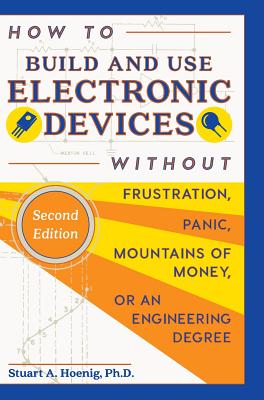 How to Build and Use Electronic Devices Without Frustration, Panic, Mountains of Money, or an Engineer Degree - Hoenig, Stuart a