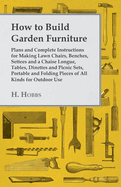 How to Build Garden Furniture: Plans and Complete Instructions for Making Lawn Chairs, Benches, Settees and a Chaise Longue, Tables, Dinettes and Picnic Sets, Portable and Folding Pieces of All Kinds for Outdoor Use