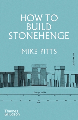 How to Build Stonehenge: 'A gripping archaeological detective story' The Sunday Times - Pitts, Mike