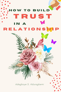 How to Build Trust in a Relationship: A FAQ Guide for Strengthening the Bond of Trust in a Relationship In Order to Enhance Peace and Development