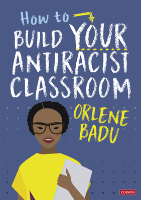 How to Build Your Antiracist Classroom - Badu, Orlene