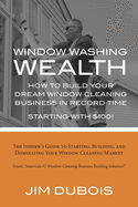 How To Build Your Dream Window Cleaning Business In Record Time: The Insider's Guide to Starting, Building, and Dominating Your Window Cleaning Market