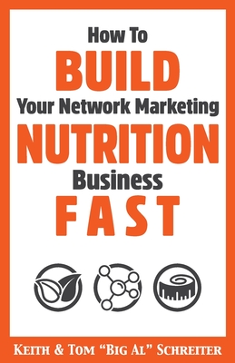 How To Build Your Network Marketing Nutrition Business Fast - Schreiter, Keith, and Schreiter, Tom Big Al