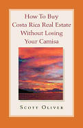 How to Buy Costa Rica Real Estate Without Losing Your Camisa - Oliver, Scott