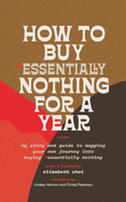 How to Buy Essentially Nothing for a Year: My Story and Guide to Mapping Your Own Journey into Buying Essentially Nothing