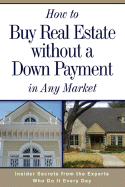 How to Buy Real Estate Without a Down Payment in Any Market: Insider Secrets from the Experts Who Do It Every Day