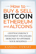 How to Buy & Sell Bitcoin, Ethereum and Altcoins: Cryptocurrency Investment Strategies Designed to Optimize Your Holdings