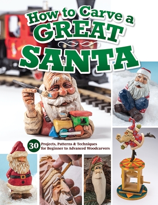 How to Carve a Great Santa: 30 Projects, Patterns & Techniques for Beginner to Advanced Woodcarvers - Editors of Woodcarving Illustrated (Compiled by)