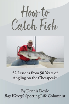How to Catch Fish: 52 Lessons from 50 Years of Angling on the Chesapeake - Doyle, Dennis