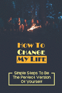 How To Change My Life: Simple Steps To Be The Perfect Version Of Yourself: Identify The Stumbling Blocks Book