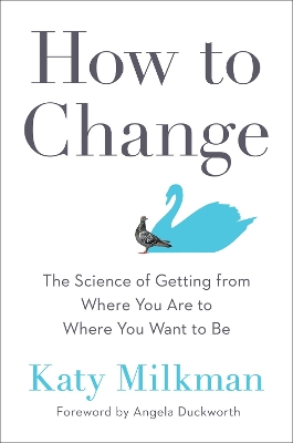 How to Change: The Science of Getting from Where You Are to Where You Want to Be - Milkman, Katy, and Duckworth, Angela