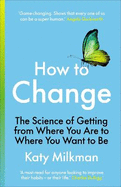 How to Change: The Science of Getting from Where You Are to Where You Want to Be