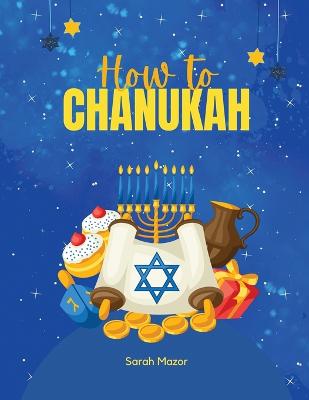 How to Chanukah: Picture book about the Chanukah Story and Chanukah Traditions - Mazor, Sarah, and Mazorbooks (Editor)