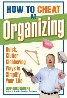 How to Cheat at Organizing: Quick, Clutter-Clobbering Ways to Simplify Your Life - Bredenberg, Jeff