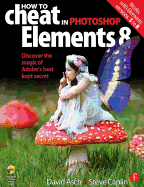 How to Cheat in Photoshop Elements 8: Discover the Magic of Adobe's Best Kept Secret