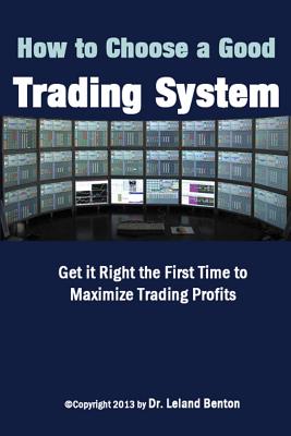 How To Choose a Good Trading System: Get it Right the First Time to Maximize Trading Profits - Benton, Leland