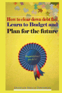 How to clear down debt fast, learn to budget and plan for the future: A guide to removing debt and replacing it with income