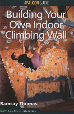How to ClimbTM: Building Your Own Indoor Climbing Wall - Thomas, Ramsay