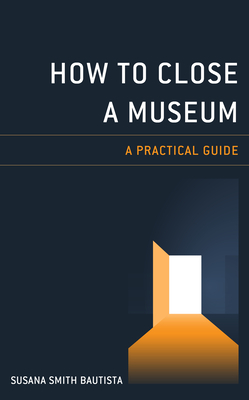 How to Close a Museum: A Practical Guide - Bautista, Susana Smith