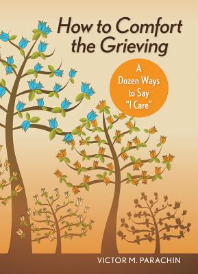 How to Comfort the Grieving: A Dozen Ways to Say I Care - Parachin, Victor, Rev.