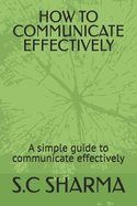 How to Communicate Effectively: A simple guide to communicate effectively