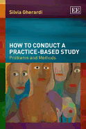 How to Conduct a Practice-based Study: Problems and Methods - Gherardi, Silvia