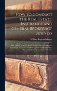 How to Conduct the Real Estate, Insurance and General Brokerage Business; a Brief Treatise on Those Methods and Virtues Entering Into Real Estate Transactions, Which Experienced Brokers Have Found Conducive to the Greatest Success