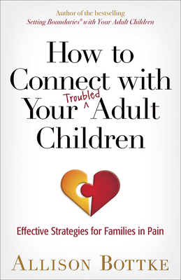 How to Connect with Your Troubled Adult Children: Effective Strategies for Families in Pain - Bottke, Allison