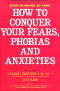 How to Conquer Your Fears, Phobias, and Anxieties - Fensterheim, Herbert, and Baer, Jean