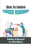 How To Control Career Roadmap: Building A Blueprint For Chief Makers: Building Executive Team